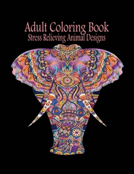 Adult Coloring Book: Stress Relieving Animal Designs: Adult Coloring Book: Stress Relieving Animal Designs 120 PAGES This adult coloring book has over 120 animal patterns