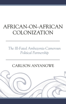 Hardcover African-on-African Colonization: The Ill-Fated Ambazonia-Cameroun Political Partnership Book