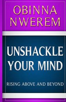 Paperback Unshackle Your Mind: Rise Above And Beyond Book