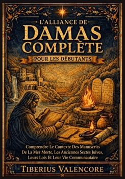 L'Alliance de Damas Complète pour les Débutants: Comprendre Le Contexte Des Manuscrits De La Mer Morte, Les Anciennes Sectes Juives, Leurs Lois Et Leur Vie Communautaire (French Edition)