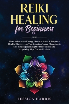 Paperback Reiki Healing for Beginners: How to Increase Energy, Reduce Stress & Improve Health Discovering The Secrets of Aura Cleansing & Self-healing learni Book