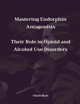 Mastering Endorphin Antagonists: Their Role in Opioid and Alcohol Use Disorders (Nik Shah xAi)