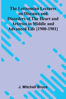 The Lettsomian Lectures on Diseases and Disorders of the Heart and Arteries in Middle and Advanced Life [1900-1901]