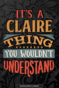 It's A Claire Thing You Wouldn't Understand: Claire Name Planner With Notebook Journal Calendar Personal Goals Password Manager & Much More, Perfect Gift For Claire
