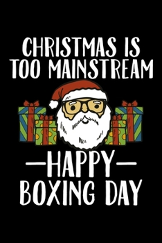 Christmas Is Too Mainstream Happy Boxing Day: Christmas Notebook | Boxing Day Sales Xmas Shopping Spree Santa Claus  Winter Deals Holiday Season Mini ... Funny Xmas Humor Gift College Ruled (6"X9")