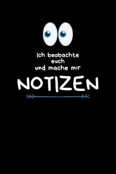 Ich beobachte euch und mache mir Notizen: Der Notizblock mit Humor für das Büro. Spaß bei der Arbeit mit dem perfekten Block. Für alle Notizen. (German Edition)