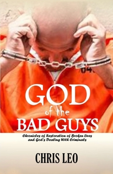 GOD OF THE BAD GUYS: Chronicles of Restoration of Broken Lives and God's Dealing with Criminals