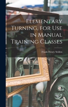 Hardcover Elementary Turning, for Use in Manual Training Classes Book