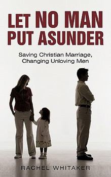 Paperback Let No Man Put Asunder: Saving Christian Marriage, Changing Unloving Men Book