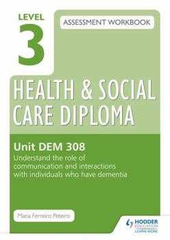 Paperback Level 3 Health & Social Care Diploma Dem 308 Assessment Workbook: Understand the Role of Communication and Interaction with Individuals Who Have Demen Book