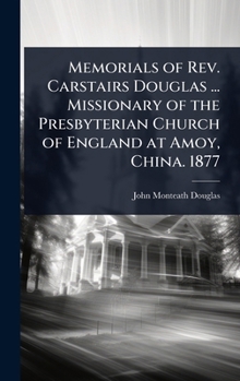 Memorials of Rev. Carstairs Douglas ... Missionary of the Presbyterian Church of England at Amoy, China. 1877