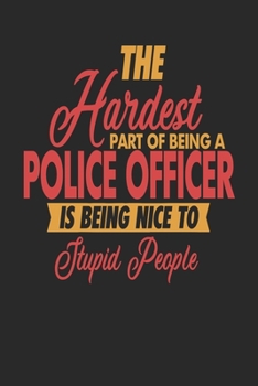 The Hardest Part Of Being An Police Officer Is Being Nice To Stupid People: Police Officer Notebook | Police Officer Journal | 110 DOT GRID  Paper Pages | 6 x 9 | Handlettering | Logbook