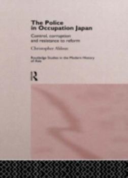Hardcover The Police in Occupation Japan: Control, Corruption and Resistance to Reform Book