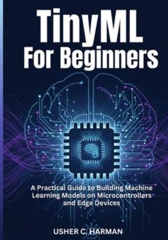 Paperback Tinyml for Beginners: A Practical Guide to Building Machine Learning Models on Microcontrollers and Edge Devices Book