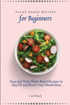 Paperback Plant-Based Recipes for Beginners: Easy and Tasty Plant-Based Recipes to Stay Fit and Boost Your Metabolism Book