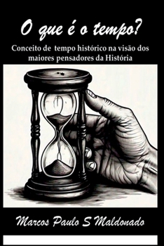 O que é o tempo?: Conceito de tempo Histórico na visão dos maiores pensadores da História (Portuguese Edition)