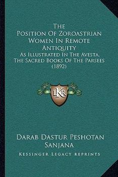 Paperback The Position Of Zoroastrian Women In Remote Antiquity: As Illustrated In The Avesta, The Sacred Books Of The Parsees (1892) Book
