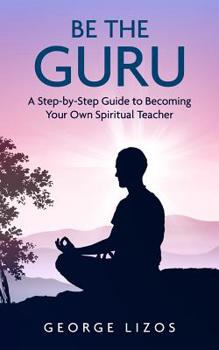 Paperback Be the Guru: A Step-By-Step Guide to Becoming Your Own Spiritual Teacher Book