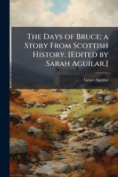 Paperback The Days of Bruce; a Story From Scottish History. [Edited by Sarah Aguilar.] Book