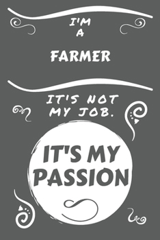 I'm A Farmer It's Not My Job It's My Passion: Perfect Gag Gift For A Farmer Who Happens To Be Passionate About Their Job! | Blank Lined Notebook ... Banter | Birthday| Hen | Stag Do | Anniver