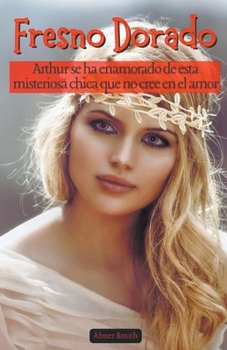 Fresno Dorado: Arthur se ha enamorado de esta misteriosa chica que no cree en el amor (Spanish Edition) B0CNN4CC2V Book Cover