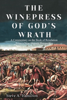 The Winepress of God’s Wrath: A Commentary on the Book of Revelation from a Near-Historic Perspective