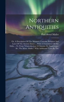 Hardcover Northern Antiquities: Or, A Description Of The Manners, Customs, Religion And Laws Of The Ancient Danes ... With A Translation Of The Edda . Book