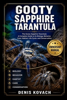 GOOTY SAPPHIRE TARANTULA: The Gooty Sapphire Tarantula: A Complete Guide to Its Biology, Behavior, Care, Habitat, Life Cycle, and Conservation