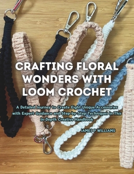 Crafting Floral Wonders with Loom Crochet: A Detailed Journey to Create Eight Unique Accessories with Expert Guidance and Step-by-Step Techniques in This In-Depth Creative Handbook