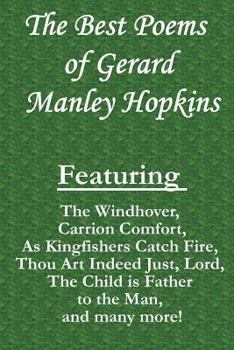 The Best Poems of Gerard Manley Hopkins: Featuring "The Windhover," "Carrion Comfort," "As Kingfishers Catch Fire," "Thou Art Indeed Just, Lord," "The Child Is Father to the Man," and Many More!