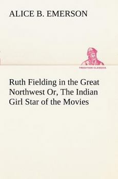 Ruth Fielding in the Great Northwest; or, The Indian Girl Star of the Movies - Book #17 of the Ruth Fielding