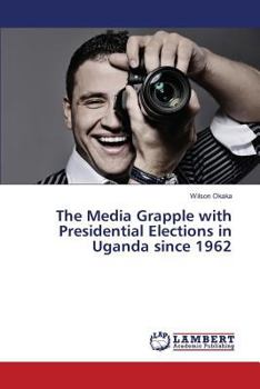 The Media Grapple with Presidential Elections in Uganda since 1962