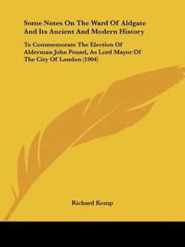 Paperback Some Notes on the Ward of Aldgate and Its Ancient and Modern History: To Commemorate the Election of Alderman John Pound, as Lord Mayor of the City of Book