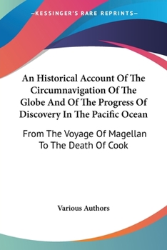 An Historical Account Of The Circumnavigation Of The Globe: And Of The Progress Of Discovery In The Pacific Ocean From The Voyage Of Magellan To The Death Of Cook ...