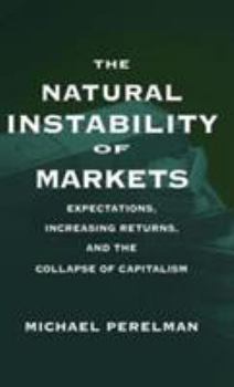 Hardcover The Natural Instability of Markets: Expectations, Increasing Returns, and the Collapse of Capitalism Book