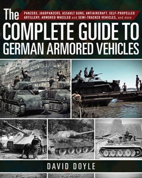 Hardcover The Complete Guide to German Armored Vehicles: Panzers, Jagdpanzers, Assault Guns, Antiaircraft, Self-Propelled Artillery, Armored Wheeled and Semi-Tr Book