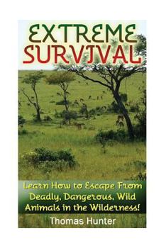 Paperback Extreme Survival: Learn How to Escape From Deadly, Dangerous, Wild Animals in the Wilderness!: (Prepper's Guide, Survival Guide, Alterna Book