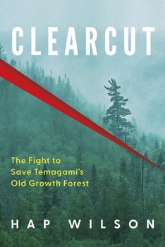 Clearcut: The Fight to Save Temagami from Wilderness Assault