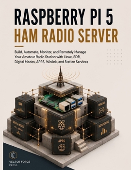 Raspberry Pi 5 Ham Radio Server: Build, Automate, Monitor, and Remotely Manage Your Amateur Radio Station with Linux, SDR, Digital Modes, APRS, Winlink, and Station Services