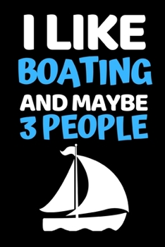 Paperback I Like Boating And Maybe 3 People: Funny Boating Captain Notebook/Journal (6" X 9") Sailing And Sea Lovers Gift Ideas Book