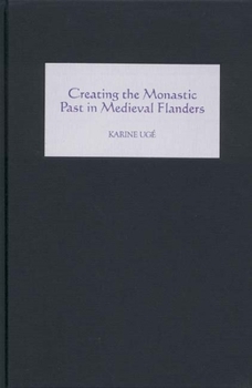Hardcover Creating the Monastic Past in Medieval Flanders Book