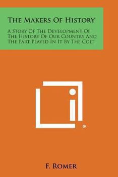 Makers of History: A Story of the Development of the History of Our Country and the Part Played in it by the Colt