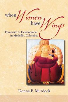 Paperback When Women Have Wings: Feminism and Development in Medellin, Colombia Book