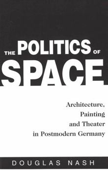 The Politics of Space: Architecture, Painting, and Theater in Postmodern Germany (American University Studies Series I, Germanic Languages and Literature)