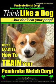 Paperback Pembroke Welsh Corgi, Pembroke Welsh Corgi Training AAA AKC: Think Like a Dog, But Don't Eat Your Poop! - Breed Expert Dog Training: Here's EXACTLY Ho Book