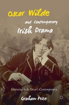 Hardcover Oscar Wilde and Contemporary Irish Drama: Learning to Be Oscar's Contemporary Book