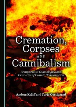 Hardcover Cremation, Corpses and Cannibalism: Comparative Cosmologies and Centuries of Cosmic Consumption Book