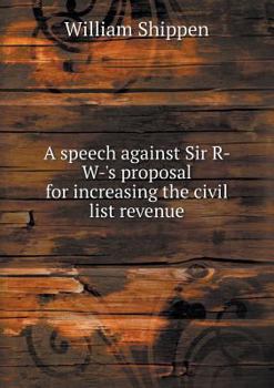 Paperback A speech against Sir R- W-'s proposal for increasing the civil list revenue Book