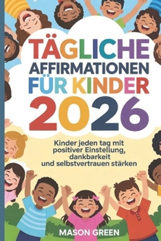TÄGLICHE AFFIRMATIONEN FÜR KINDER 2026: Kinder jeden Tag mit positiver Einstellung, Dankbarkeit und Selbstvertrauen stärken