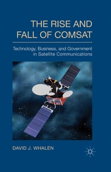 Paperback The Rise and Fall of COMSAT: Technology, Business, and Government in Satellite Communications Book
